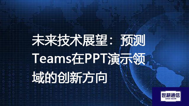 未来技术展望:预测Teams在PPT演示领域的创新方向???解决方案//shigengtelecom 全球专网 未来技术展望:预测Teams在PPT演示领域的创新方向???解决方案//shigengtelecom 全球专网