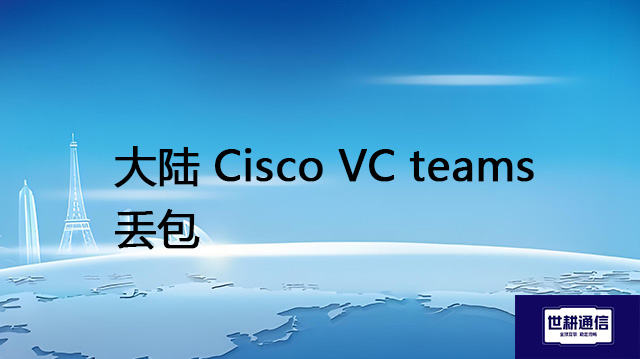 大陆 Cisco VC teams丢包？？？解决方案//shigengtelecom 全球专网