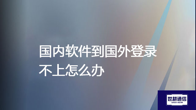 国内软件到国外登录不上怎么办???解决方案//shigengtelecom 全球专网 国内软件到国外登录不上怎么办???解决方案//shigengtelecom 全球专网
