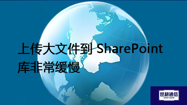 上传大文件到 SharePoint 库非常缓慢???解决方案//shigengtelecom 全球专网 上传大文件到 SharePoint 库非常缓慢???解决方案//shigengtelecom 全球专网