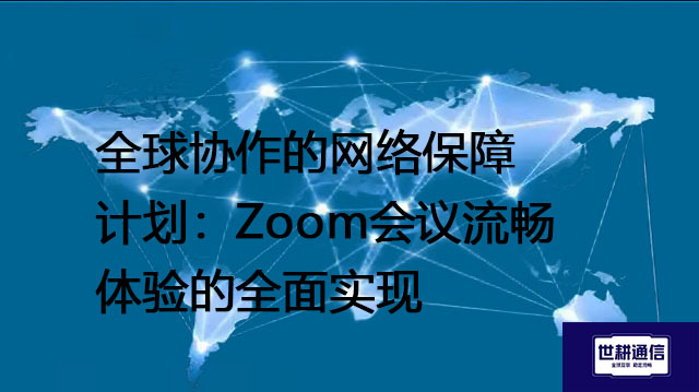 全球协作的网络保障计划:Zoom会议流畅体验的全面实现???解决方案//shigengtelecom 全球专网 全球协作的网络保障计划:Zoom会议流畅体验的全面实现???解决方案//shigengtelecom 全球专网
