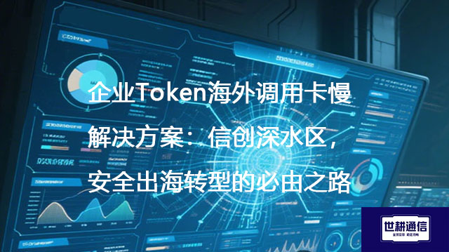 企业Token海外调用卡慢解决方案:信创深水区,安全出海转型的必由之路???解决方案//shigengtelecom 全球专网 企业Token海外调用卡慢解决方案:信创深水区,安全出海转型的必由之路???解决方案//shigengtelecom 全球专网
