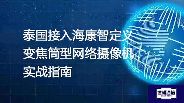 泰国接入海康智定义变焦筒型网络摄像机实战指南???解决方案//shigengtelecom 全球专网 泰国接入海康智定义变焦筒型网络摄像机实战指南???解决方案//shigengtelecom 全球专网