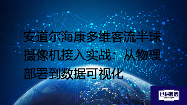 安道尔海康多维客流半球摄像机接入实战:从物理部署到数据可视化???解决方案//shigengtelecom 全球专网 安道尔海康多维客流半球摄像机接入实战:从物理部署到数据可视化???解决方案//shigengtelecom 全球专网