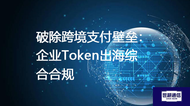 破除跨境支付壁垒:企业Token出海综合合规???解决方案//shigengtelecom 全球专网 破除跨境支付壁垒:企业Token出海综合合规???解决方案//shigengtelecom 全球专网