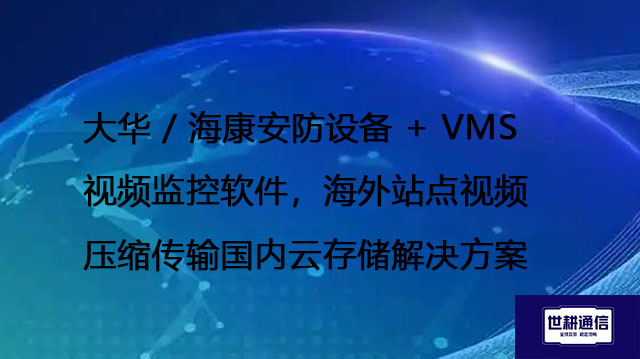 大华 / 海康安防设备 + VMS 视频监控软件，海外站点视频压缩传输国内云存储？？？解决方案//shigengtelecom 全球专网
