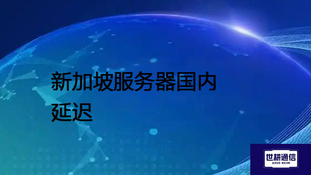 新加坡服务器国内延迟？？？解决方案//shigengtelecom 全球专网