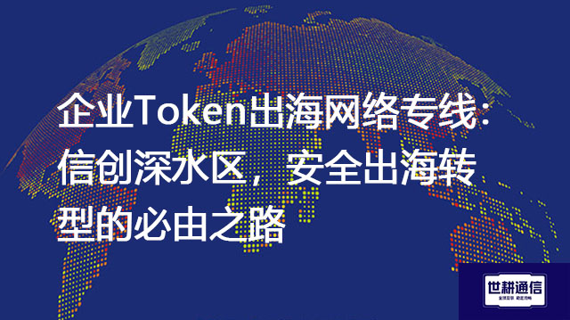 企业Token出海网络专线:信创深水区,安全出海转型的必由之路???解决方案//shigengtelecom 全球专网 企业Token出海网络专线:信创深水区,安全出海转型的必由之路???解决方案//shigengtelecom 全球专网