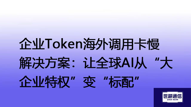 企业Token海外调用卡慢解决方案:让全球AI从“大企业特权”变“标配”???解决方案//shigengtelecom 全球专网 企业Token海外调用卡慢解决方案:让全球AI从“大企业特权”变“标配”???解决方案//shigengtelecom 全球专网