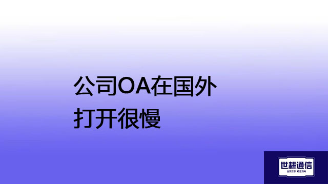 公司OA在国外打开很慢???解决方案//shigengtelecom 全球专网 公司OA在国外打开很慢???解决方案//shigengtelecom 全球专网