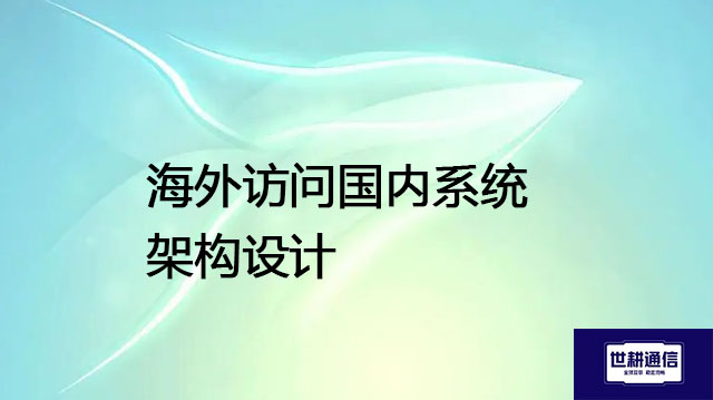 海外访问国内系统架构设计???解决方案//shigengtelecom 全球专网 海外访问国内系统架构设计???解决方案//shigengtelecom 全球专网