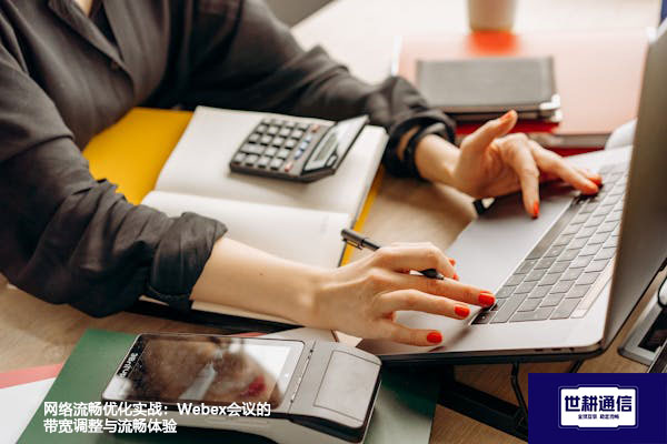 网络流畅优化实战:Webex会议的带宽调整与流畅体验???解决方案//shigengtelecom 全球专网 网络流畅优化实战:Webex会议的带宽调整与流畅体验???解决方案//shigengtelecom 全球专网